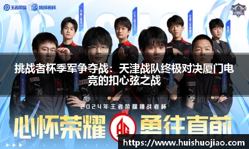 挑战者杯季军争夺战：天津战队终极对决厦门电竞的扣心弦之战