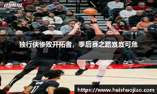 独行侠惨败开拓者，季后赛之路岌岌可危