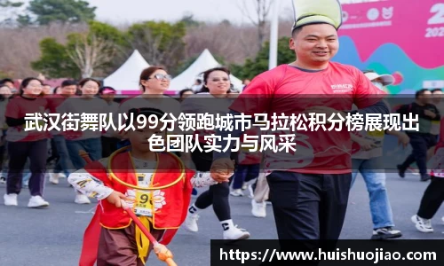 武汉街舞队以99分领跑城市马拉松积分榜展现出色团队实力与风采