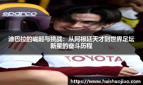 迪巴拉的崛起与挑战：从阿根廷天才到世界足坛新星的奋斗历程