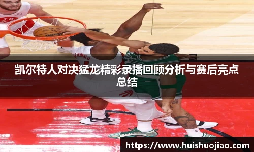 凯尔特人对决猛龙精彩录播回顾分析与赛后亮点总结